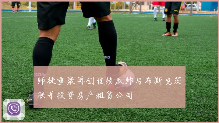 师徒重聚再创佳绩瓜帅与布斯克茨联手投资房产租赁公司