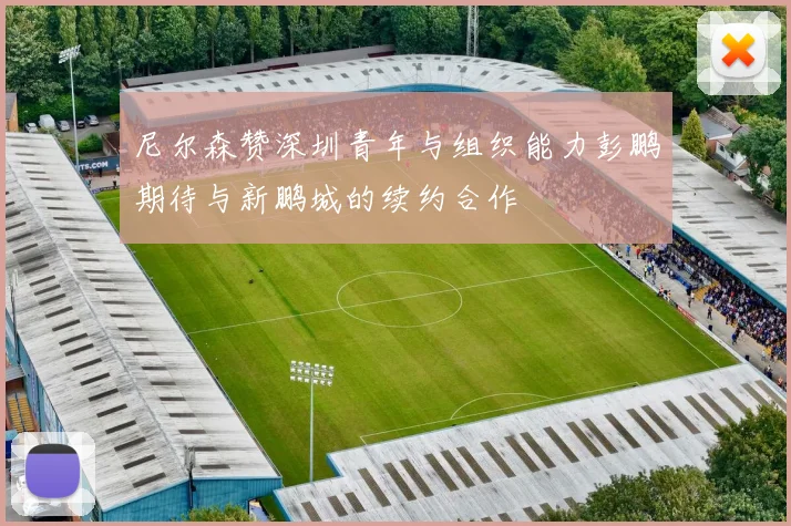 尼尔森赞深圳青年与组织能力彭鹏期待与新鹏城的续约合作