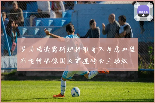 罗马诺透露斯坦科维奇不考虑加盟布伦特福德国米掌握转会主动权